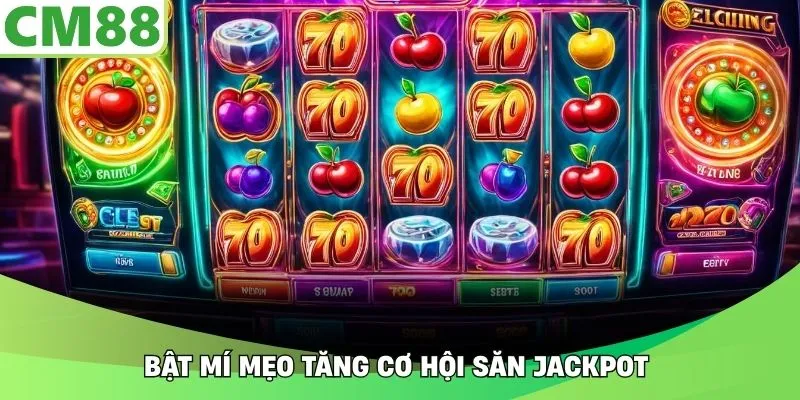 Bật mí mẹo tăng cơ hội săn Jackpot