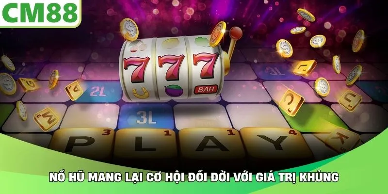 Nổ hũ mang lại cơ hội đổi đời với giá trị khủng