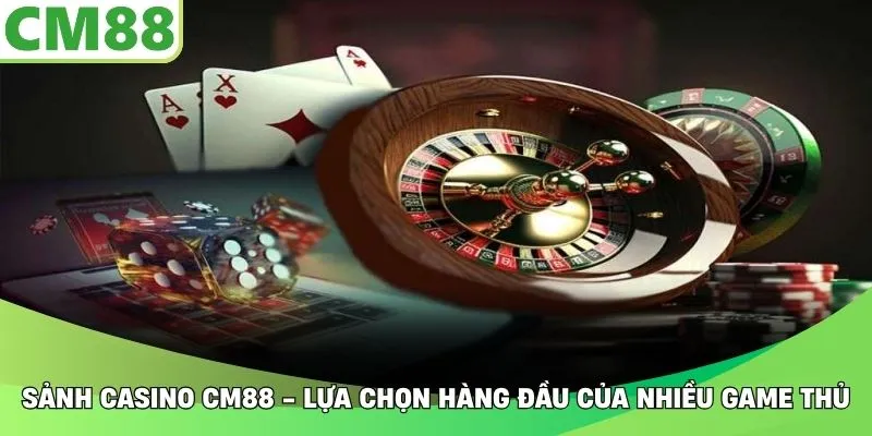 Sảnh casino CM88 - Lựa chọn hàng đầu của nhiều game thủ