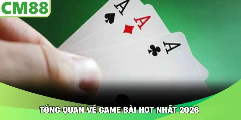Tổng quan về game bài hot nhất 2026