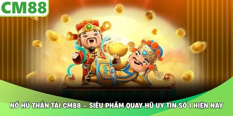 Nổ Hũ Thần Tài CM88 – Siêu Phẩm Quay Hũ Uy Tín Số 1 Hiện Nay