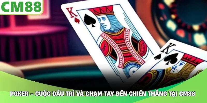 Poker - Cuộc Đấu Trí Và Chạm Tay Đến Chiến Thắng Tại CM88