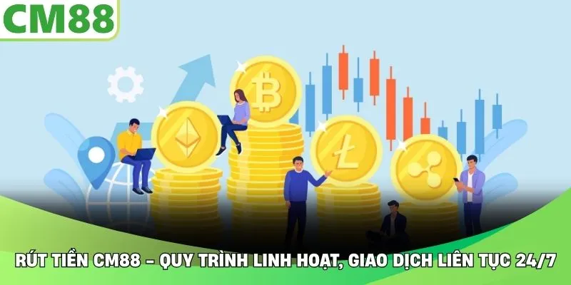 Rút Tiền CM88 - Quy Trình Linh Hoạt, Giao Dịch Liên Tục 24/7